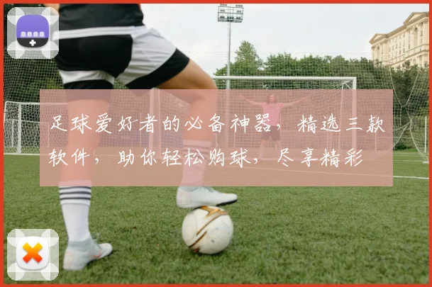 足球爱好者的必备神器，精选三款软件，助你轻松购球，尽享精彩