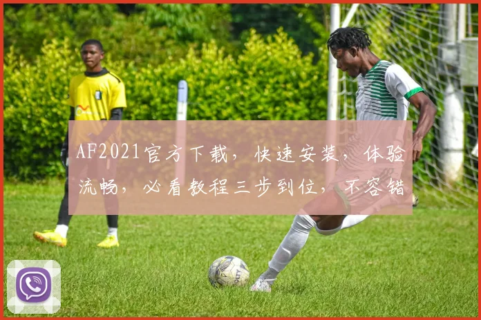 AF2021官方下载，快速安装，体验流畅，必看教程三步到位，不容错过
