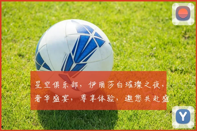 星空俱乐部，伊丽莎白璀璨之夜，奢华盛宴，尊享体验，邀您共赴盛宴之旅，三重惊喜，不容错过