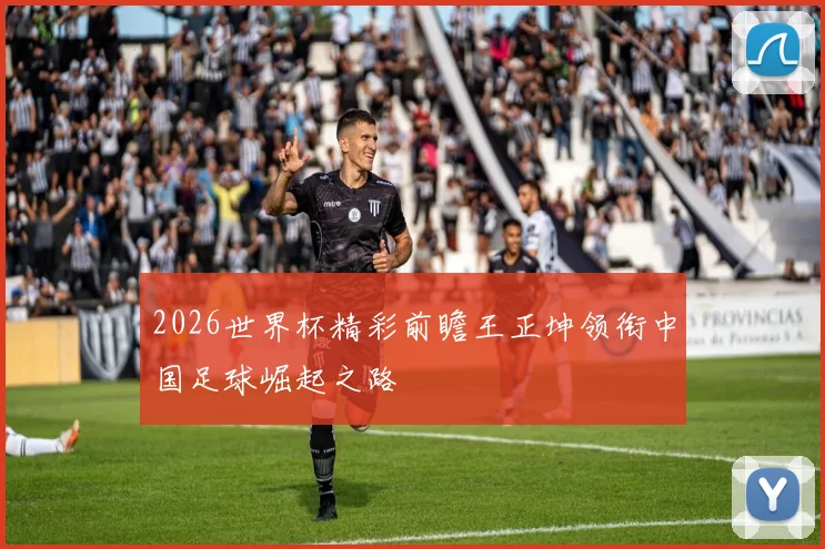 2026世界杯精彩前瞻王正坤领衔中国足球崛起之路