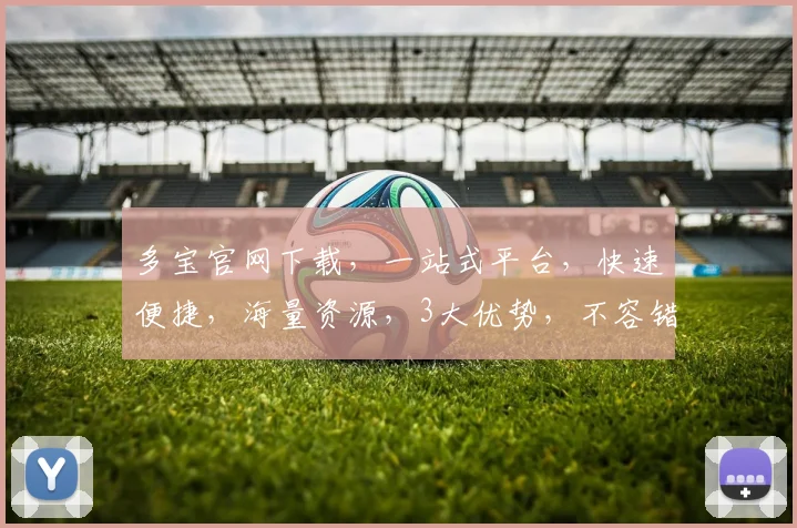 多宝官网下载，一站式平台，快速便捷，海量资源，3大优势，不容错过，立即下载体验