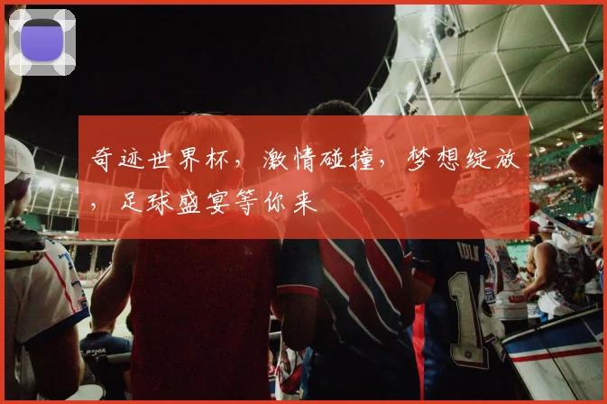 奇迹世界杯，激情碰撞，梦想绽放，足球盛宴等你来
