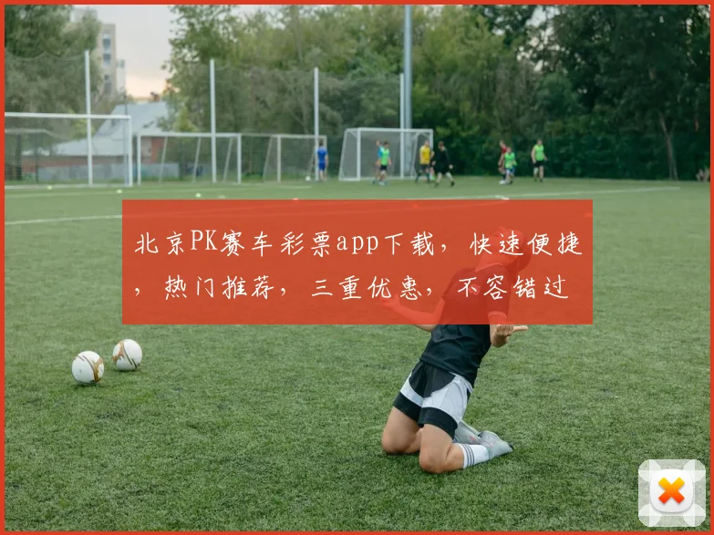 北京PK赛车彩票app下载，快速便捷，热门推荐，三重优惠，不容错过，立即下载