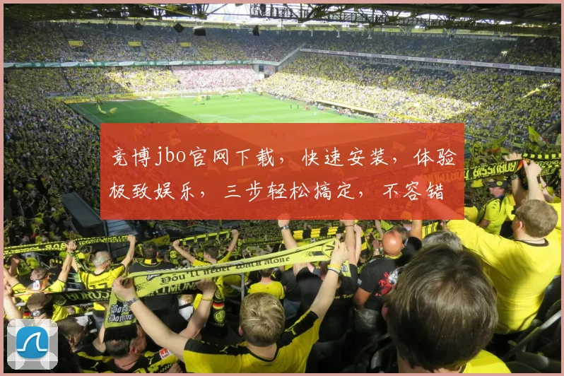 竞博jbo官网下载，快速安装，体验极致娱乐，三步轻松搞定，不容错过